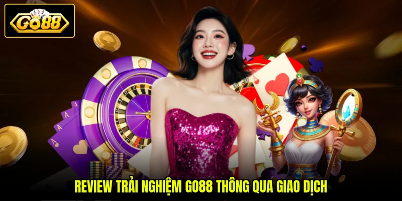 Review trải nghiệm GO88 thông qua giao dịch